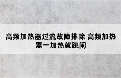 高频加热器过流故障排除 高频加热器一加热就跳闸